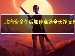 北向资金午后加速离场 全天净卖出49.95亿元