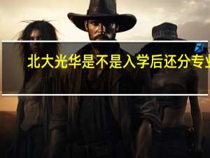 北大光华是不是入学后还分专业