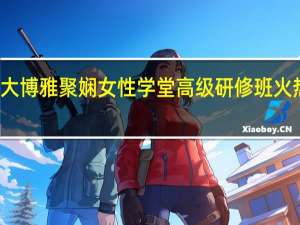 北大博雅聚娴女性学堂高级研修班火热招生中
