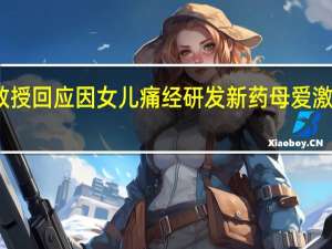 北大教授回应因女儿痛经研发新药 母爱激发科研创新