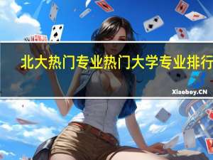 北大热门专业 热门大学专业排行榜