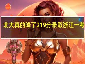 北大真的降了219分录取浙江一考生吗
