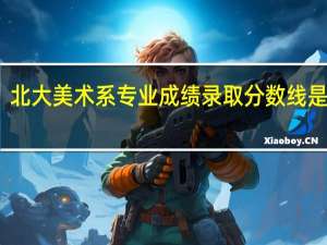 北大美术系专业成绩录取分数线是多少