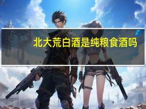 北大荒白酒是纯粮食酒吗