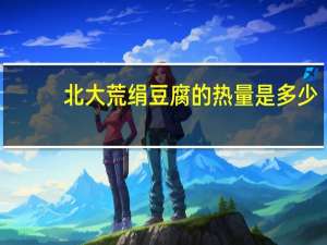 北大荒 绢豆腐的热量是多少