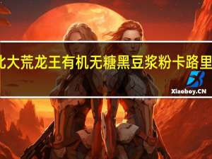 北大荒 龙王有机无糖黑豆浆粉卡路里是多少