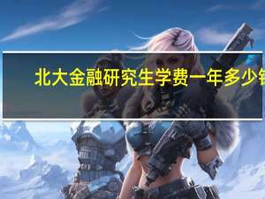 北大金融研究生学费一年多少钱（研究生学费一年多少钱）