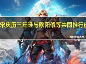 北宋庆历三年谁与欧阳修等共同推行庆历新政