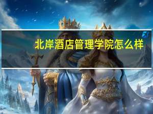 北岸酒店管理学院怎么样