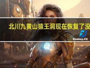 北川九黄山猿王洞现在恢复了没有