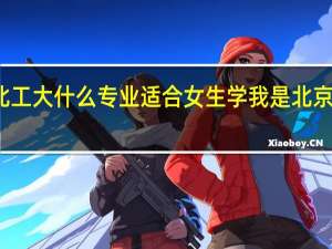 北工大什么专业适合女生学 我是北京理科的