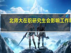 北师大在职研究生会影响工作吗