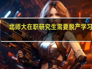北师大在职研究生需要脱产学习吗