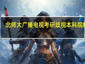 北师大广播电视考研歧视本科院校吗
