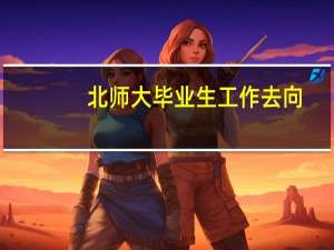 北师大毕业生工作去向