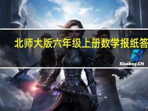 北师大版六年级上册数学报纸答案（六年级上册数学报纸答案）