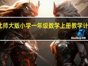 北师大版小学一年级数学上册教学计划安排（小学一年级数学上册教学计划北师大版）