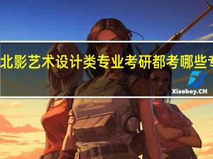 北影艺术设计类专业考研都考哪些专业课