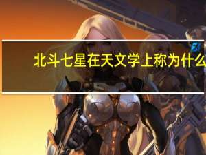 北斗七星在天文学上称为什么