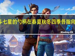 北斗七星的勺柄在春夏秋冬四季各指向什么方向