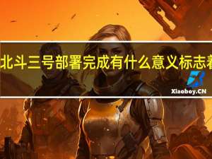 北斗三号部署完成 有什么意义标志着什么