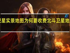 北斗卫星实景地图为何要收费 北斗卫星地图2017高清
