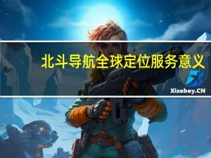 北斗导航全球定位服务意义
