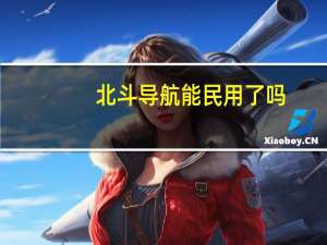 北斗导航能民用了吗