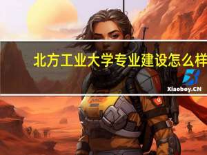 北方工业大学专业建设怎么样