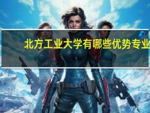 北方工业大学有哪些优势专业
