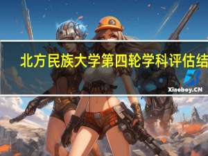 北方民族大学第四轮学科评估结果