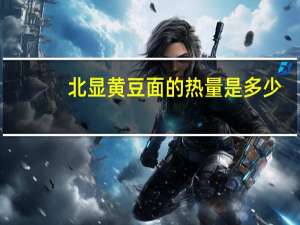 北显 黄豆面的热量是多少