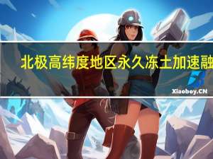 北极高纬度地区永久冻土加速融化