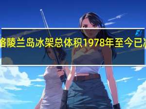 北格陵兰岛冰架总体积1978年至今已减少逾30%