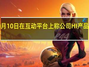 北汽蓝谷10月10日在互动平台上称公司HI产品将具备华为ADS2.0功能预计本年度末逐步兑现释放