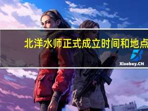 北洋水师正式成立时间和地点（北洋水师正式成立时间）