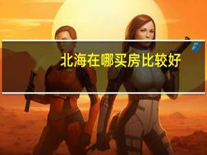 北海在哪买房比较好