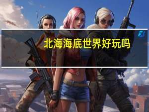 北海海底世界好玩吗