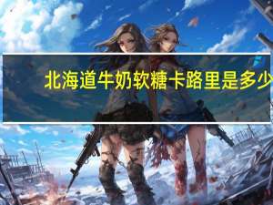 北海道 牛奶软糖卡路里是多少