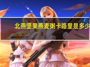 北燕 坚果燕麦粥卡路里是多少