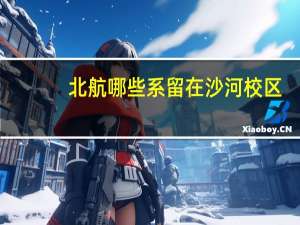北航哪些系留在沙河校区