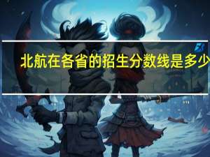 北航在各省的招生分数线是多少呢