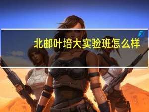 北邮叶培大实验班怎么样