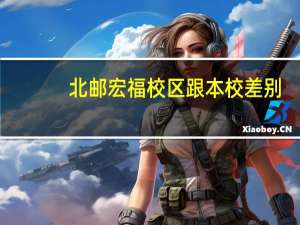 北邮宏福校区跟本校差别