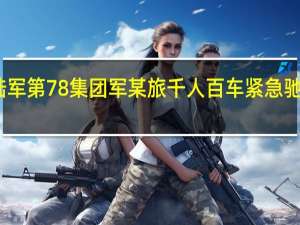 北部战区陆军第78集团军某旅千人百车紧急驰援舒兰抗洪抢险