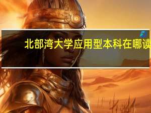北部湾大学应用型本科在哪读