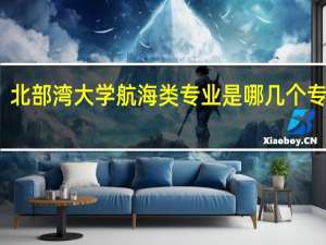北部湾大学航海类专业是哪几个专业啊