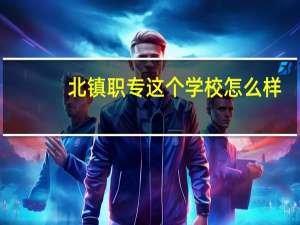 北镇职专这个学校怎么样