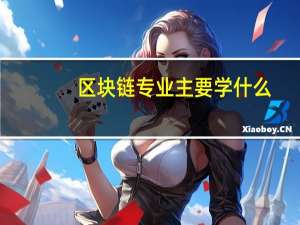 区块链专业主要学什么