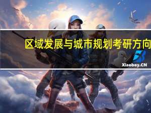 区域发展与城市规划考研方向